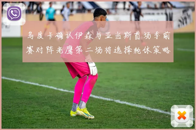 乌度卡确认伊森与亚当斯首场季前赛对阵老鹰第二场将选择轮休策略