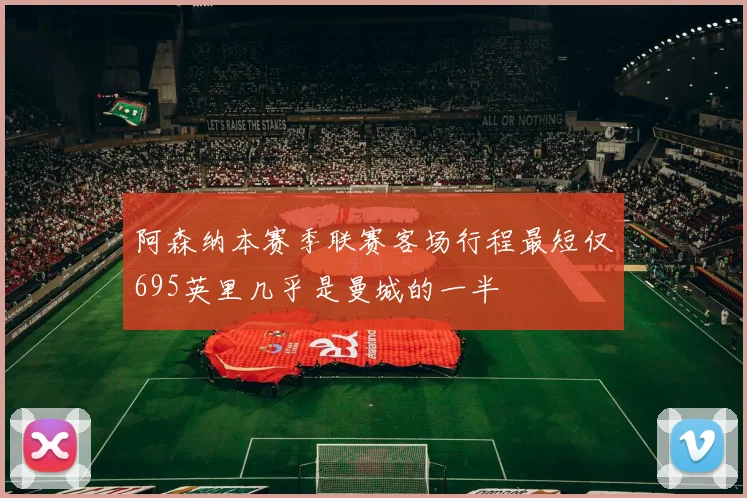 阿森纳本赛季联赛客场行程最短仅695英里几乎是曼城的一半