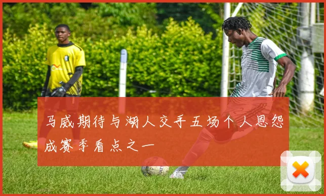 马威期待与湖人交手五场个人恩怨成赛季看点之一