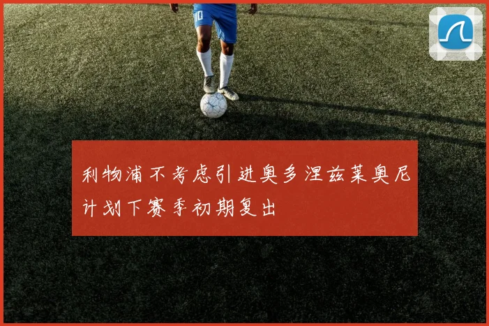 利物浦不考虑引进奥多涅兹莱奥尼计划下赛季初期复出