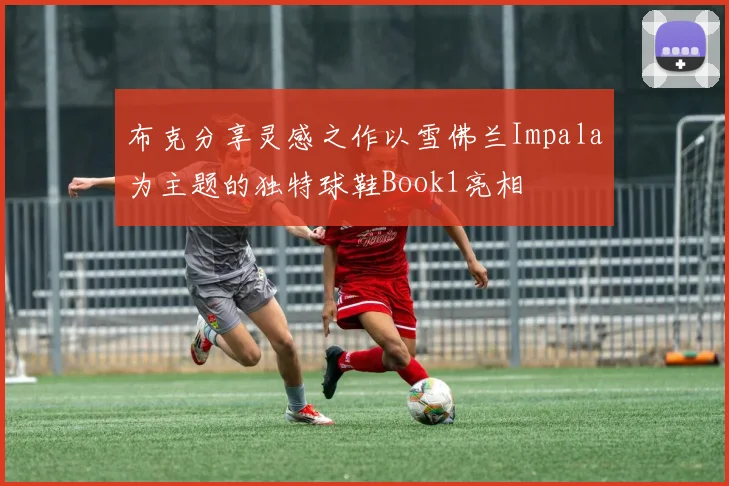 布克分享灵感之作以雪佛兰Impala为主题的独特球鞋Book1亮相