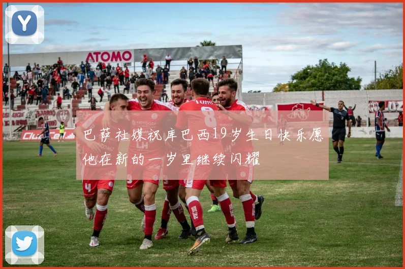 巴萨社媒祝库巴西19岁生日快乐愿他在新的一岁里继续闪耀