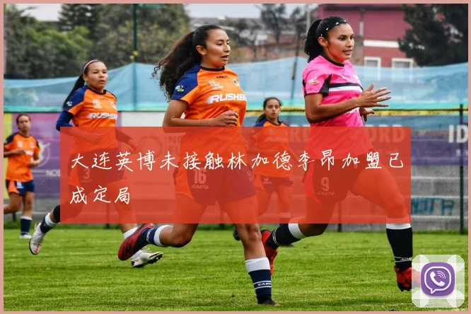 大连英博未接触林加德李昂加盟已成定局