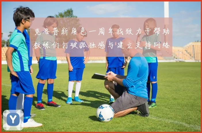 克洛普新角色一周年我致力于帮助教练们打破孤独感与建立支持网络