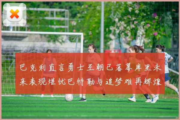 巴克利直言勇士王朝已落幕库里未来表现堪忧巴特勒与追梦难再辉煌