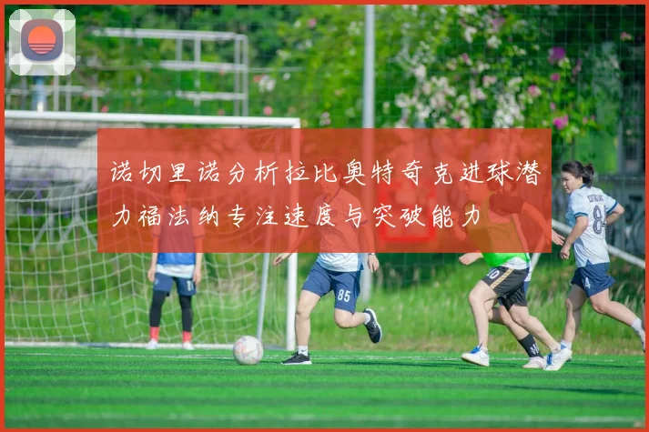 诺切里诺分析拉比奥特奇克进球潜力福法纳专注速度与突破能力