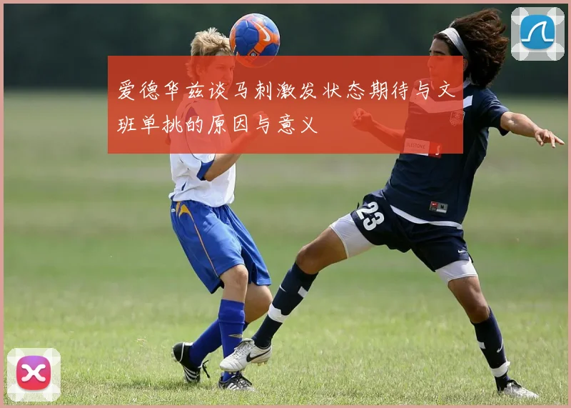 爱德华兹谈马刺激发状态期待与文班单挑的原因与意义
