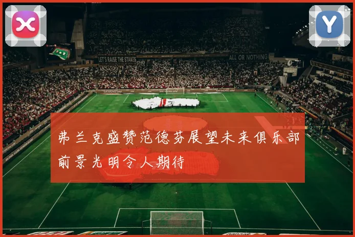 弗兰克盛赞范德芬展望未来俱乐部前景光明令人期待