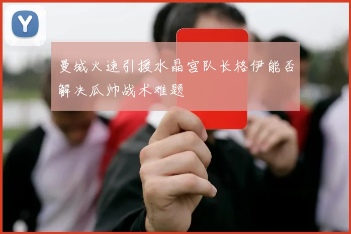 曼城火速引援水晶宫队长格伊能否解决瓜帅战术难题
