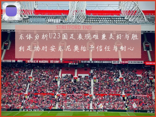 东体分析U23国足表现难兼美好与胜利足协对安东尼奥给予信任与耐心