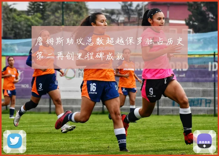 詹姆斯助攻总数超越保罗独占历史第二再创里程碑成就