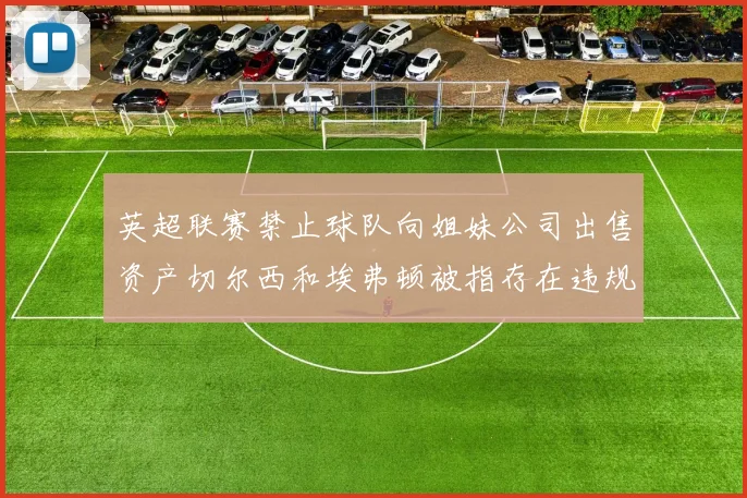 英超联赛禁止球队向姐妹公司出售资产切尔西和埃弗顿被指存在违规行为