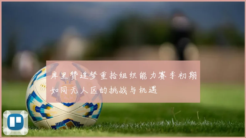 库里赞追梦重拾组织能力赛季初期如同无人区的挑战与机遇