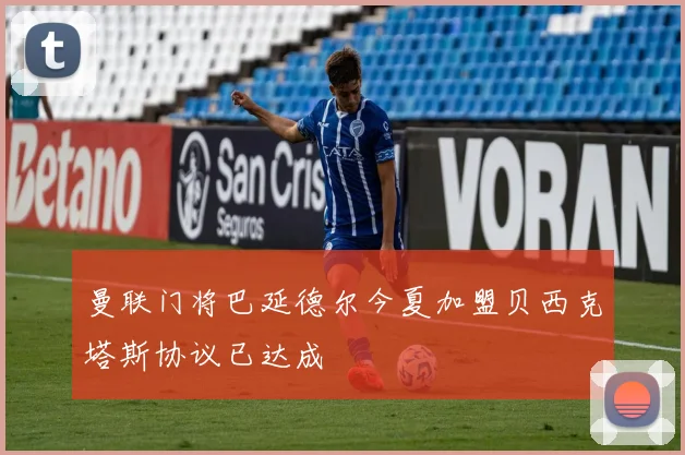 曼联门将巴延德尔今夏加盟贝西克塔斯协议已达成