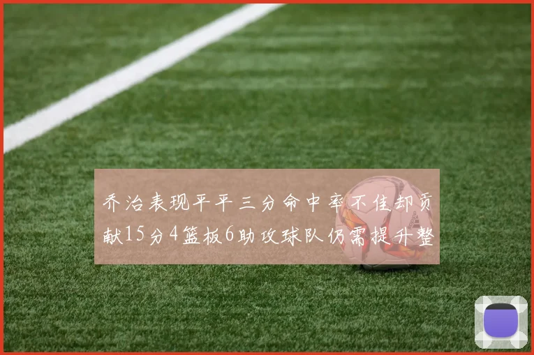 乔治表现平平三分命中率不佳却贡献15分4篮板6助攻球队仍需提升整体状态