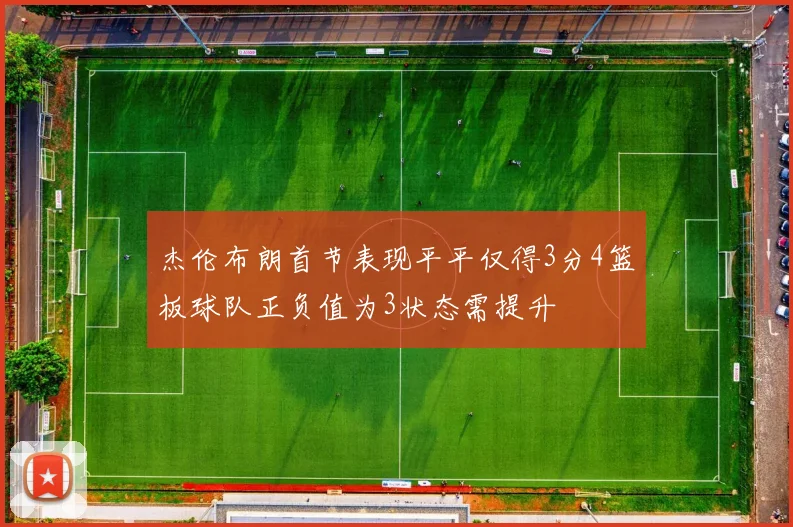 杰伦布朗首节表现平平仅得3分4篮板球队正负值为3状态需提升