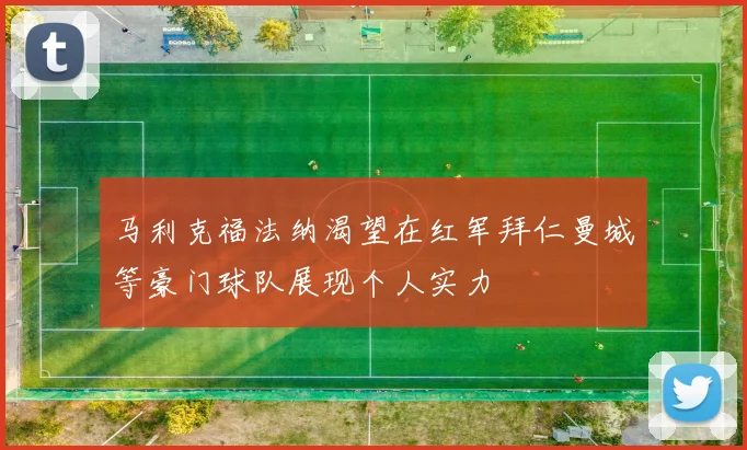 马利克福法纳渴望在红军拜仁曼城等豪门球队展现个人实力
