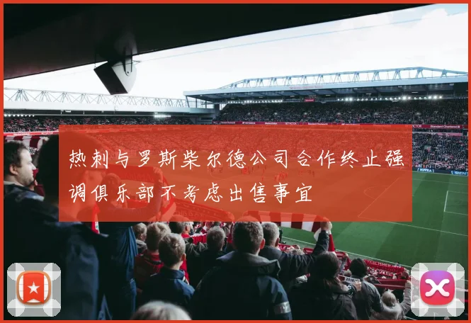 热刺与罗斯柴尔德公司合作终止强调俱乐部不考虑出售事宜