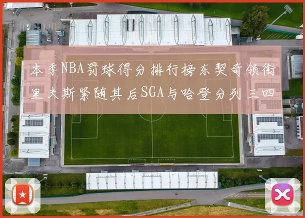 本季NBA罚球得分排行榜东契奇领衔里夫斯紧随其后SGA与哈登分列三四位