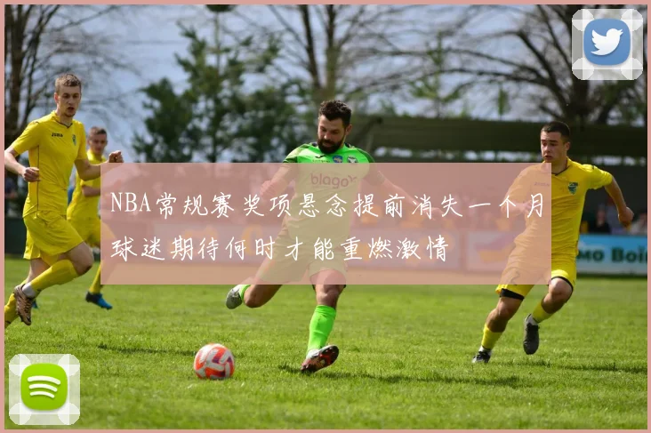 NBA常规赛奖项悬念提前消失一个月球迷期待何时才能重燃激情